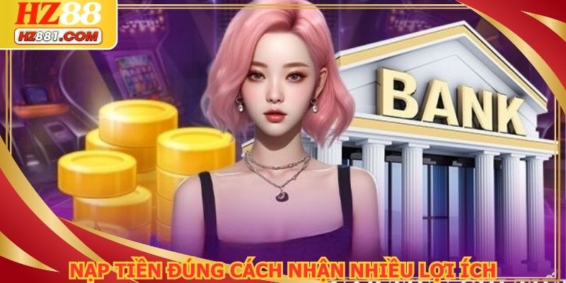 Nạp tiền đúng cách nhận nhiều lợi ích